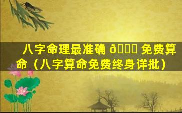 八字命理最准确 🐋 免费算命（八字算命免费终身详批）